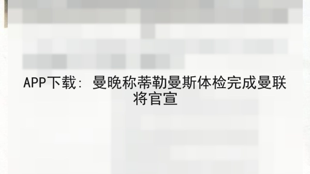 APP下载: 曼晚称蒂勒曼斯体检完成曼联将官宣 APP下载: 曼晚称蒂勒曼斯体检完成曼联将官宣